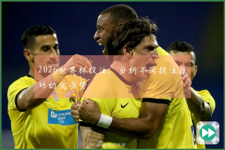 2026世界杯投注：分析不同投注技巧的优劣势