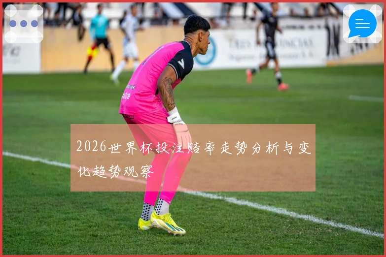 2026世界杯投注赔率走势分析与变化趋势观察
