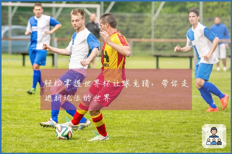 轻松掌握世界杯让球竞猜，带你走进新玩法的世界