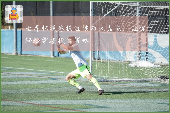 世界杯滚球投注技巧大盘点，让你轻松掌握投注策略