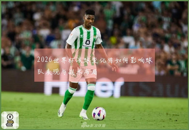 2026世界杯滚球变化将如何影响球队表现与战术布局