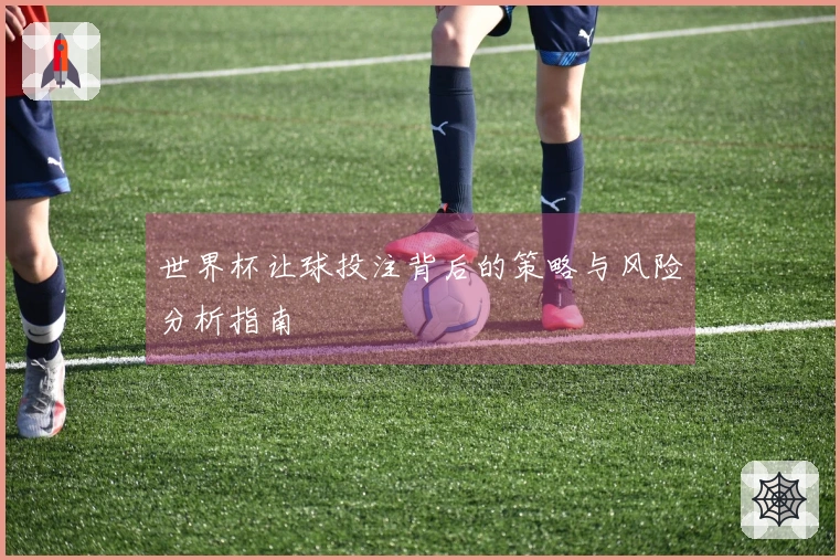 世界杯让球投注背后的策略与风险分析指南
