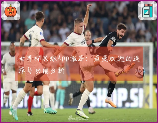 世界杯买球App推荐：最受欢迎的选择与功能分析