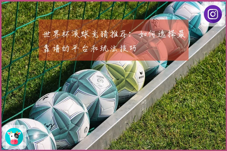 世界杯滚球竞猜推荐：如何选择最靠谱的平台和玩法技巧