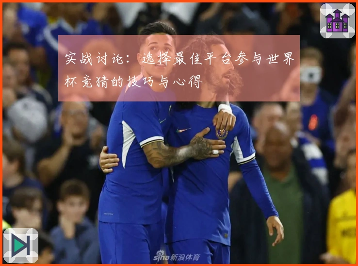 实战讨论:选择最佳平台参与世界杯竞猜的技巧与心得