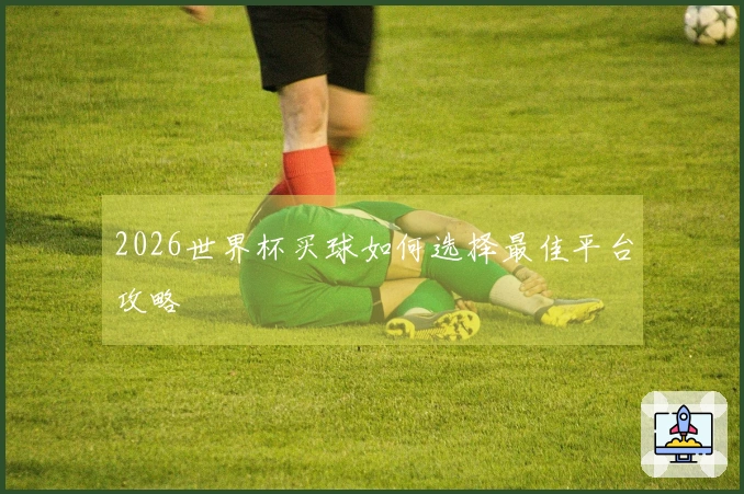 2026世界杯买球如何选择最佳平台攻略