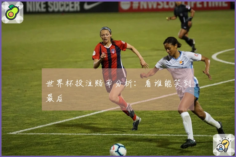 世界杯投注赔率分析：看谁能笑到最后