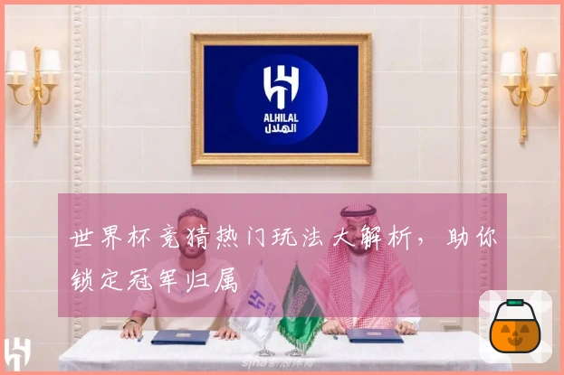 世界杯竞猜热门玩法大解析，助你锁定冠军归属