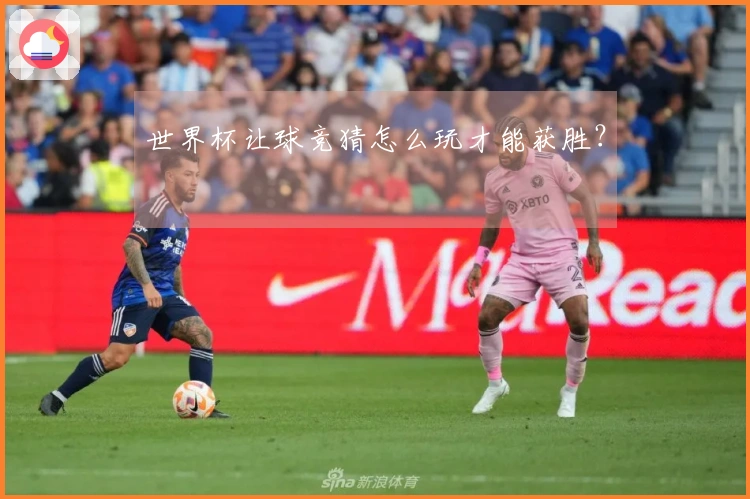 世界杯让球竞猜怎么玩才能获胜？