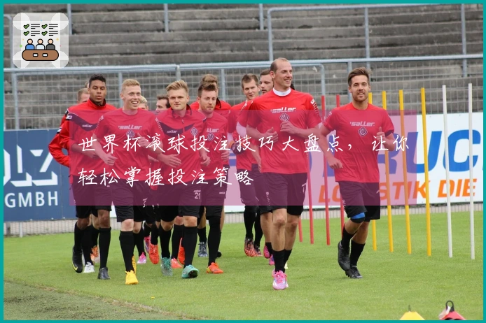 世界杯滚球投注技巧大盘点，让你轻松掌握投注策略