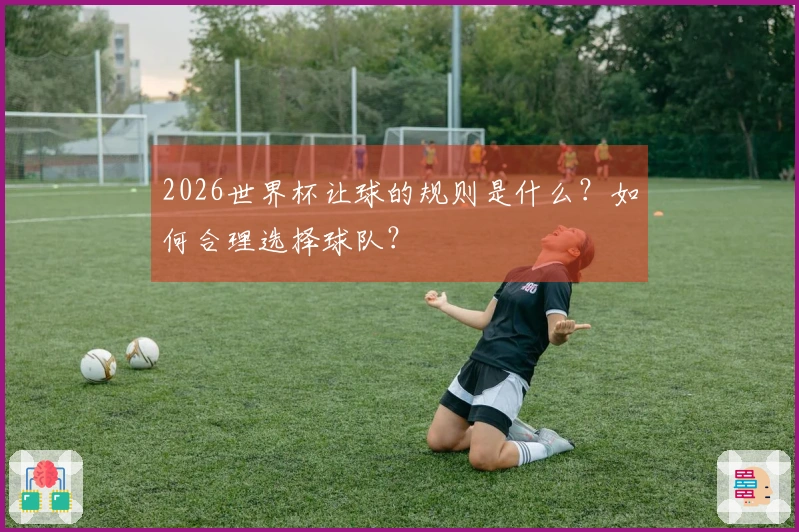 2026世界杯让球的规则是什么？如何合理选择球队？