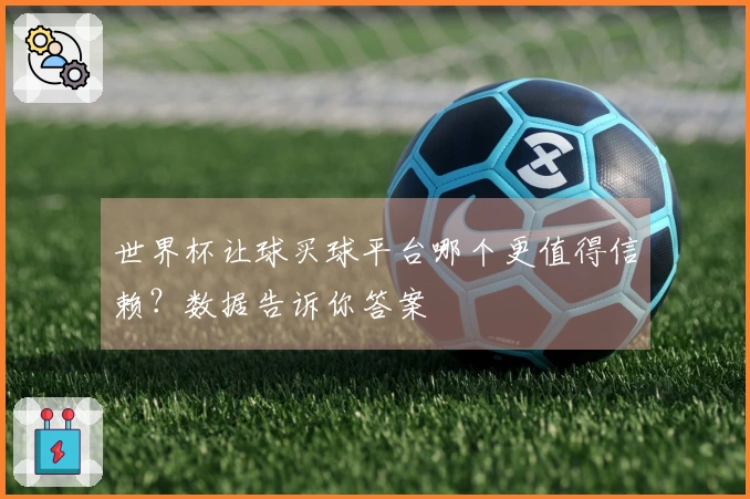世界杯让球买球平台哪个更值得信赖？数据告诉你答案