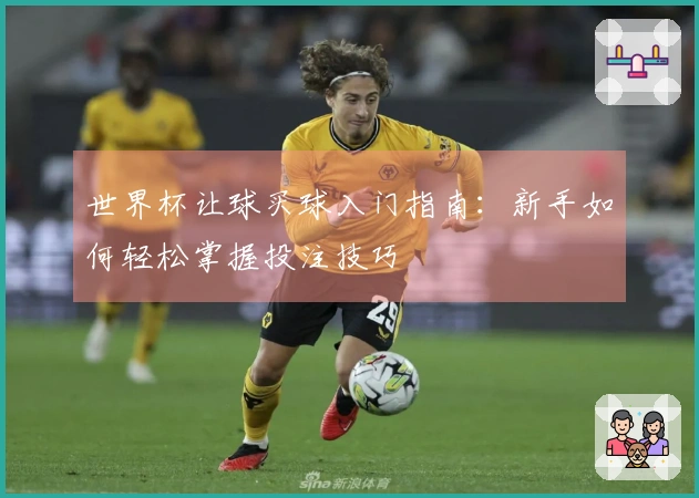 世界杯让球买球入门指南：新手如何轻松掌握投注技巧