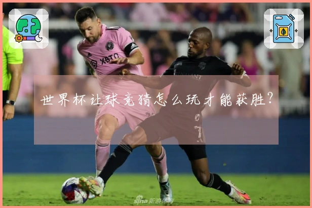 世界杯让球竞猜怎么玩才能获胜？