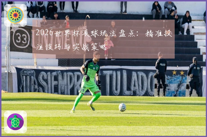2026世界杯滚球玩法盘点：精准投注技巧与实战策略